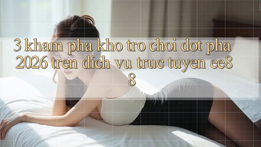 3. Khám Phá Kho Trò chơi Đột Phá 2026 Trên Dịch vụ trực tuyến ee88 3. Khám Phá Kho Trò chơi Đột Phá 2026 Trên Dịch vụ trực tuyến ee88