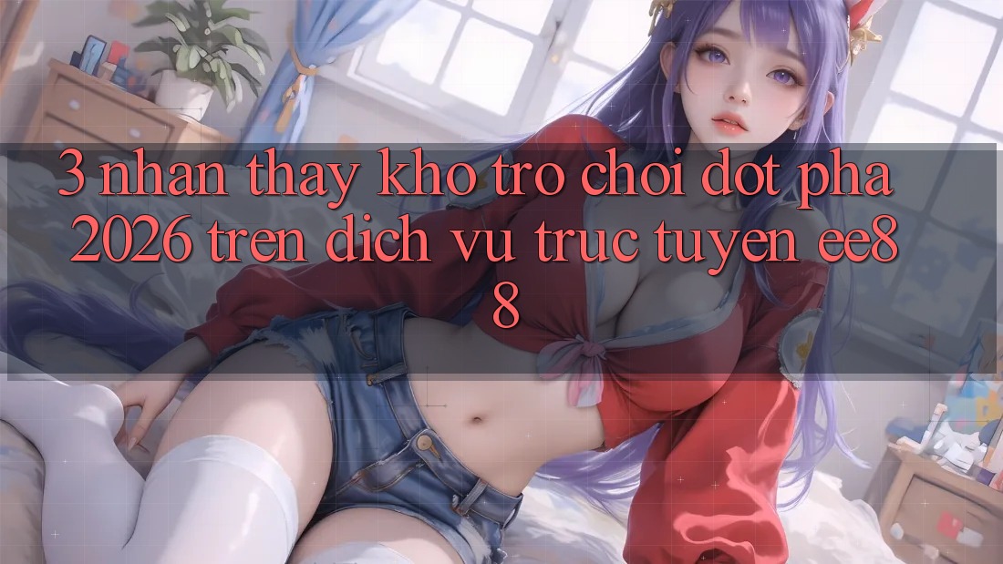 3. Nhận thấy Kho Trò chơi Đột Phá 2026 Trên Dịch vụ trực tuyến ee88 3. Nhận thấy Kho Trò chơi Đột Phá 2026 Trên Dịch vụ trực tuyến ee88