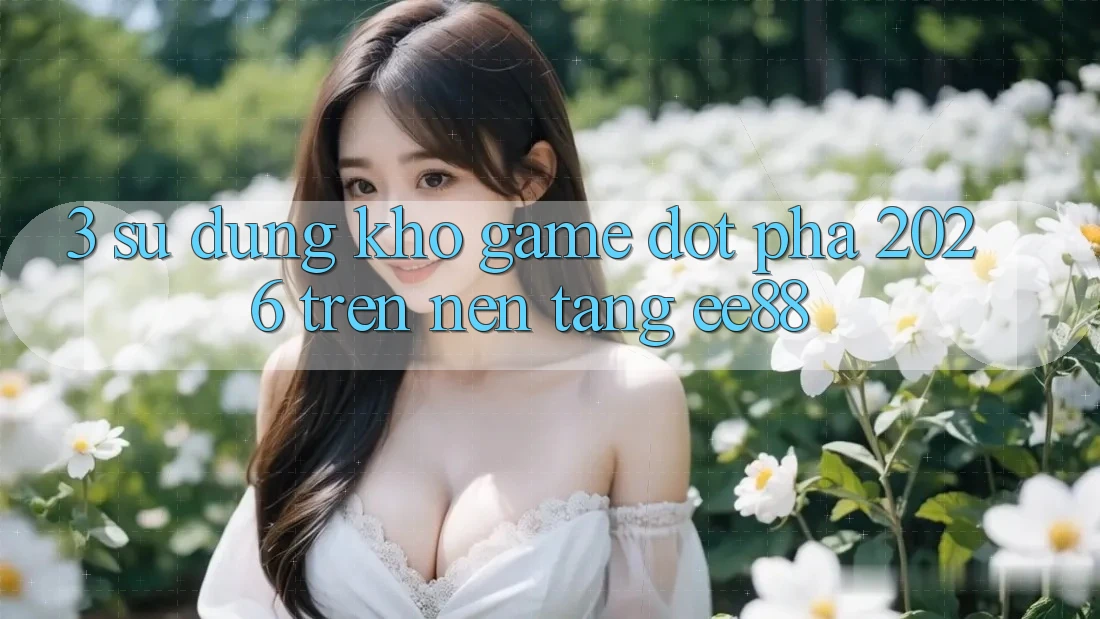 3. Sử dụng Kho Game Đột Phá 2026 Trên Nền tảng ee88 3. Sử dụng Kho Game Đột Phá 2026 Trên Nền tảng ee88