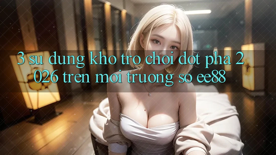 3. Sử dụng Kho Trò chơi Đột Phá 2026 Trên Môi trường số ee88 3. Sử dụng Kho Trò chơi Đột Phá 2026 Trên Môi trường số ee88