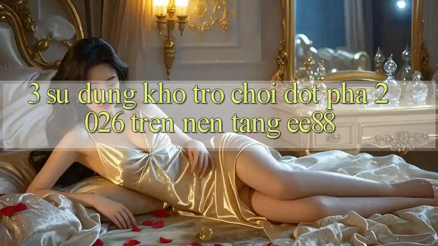 3. Sử dụng Kho Trò chơi Đột Phá 2026 Trên Nền Tảng ee88 3. Sử dụng Kho Trò chơi Đột Phá 2026 Trên Nền Tảng ee88