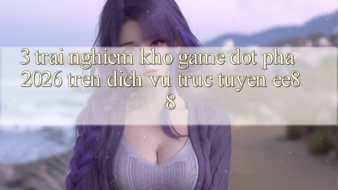 3. Trải nghiệm Kho Game Đột Phá 2026 Trên Dịch vụ trực tuyến ee88 3. Trải nghiệm Kho Game Đột Phá 2026 Trên Dịch vụ trực tuyến ee88