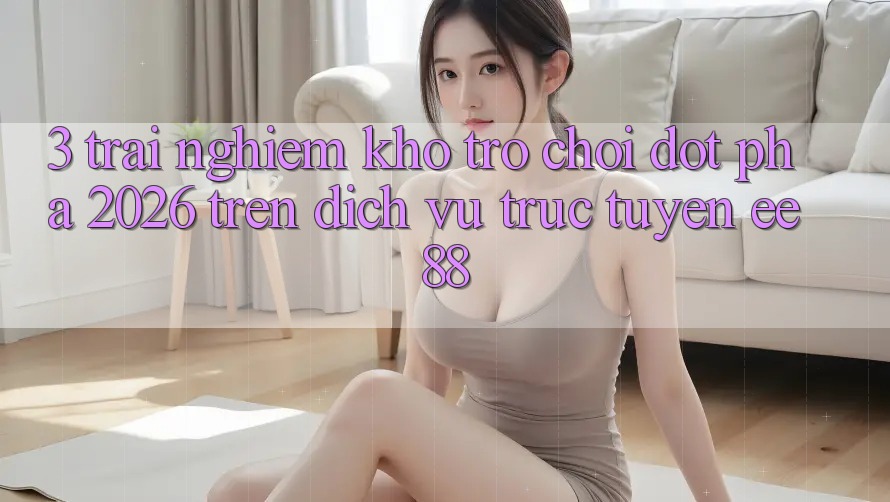 3. Trải nghiệm Kho Trò chơi Đột Phá 2026 Trên Dịch vụ trực tuyến ee88 3. Trải nghiệm Kho Trò chơi Đột Phá 2026 Trên Dịch vụ trực tuyến ee88