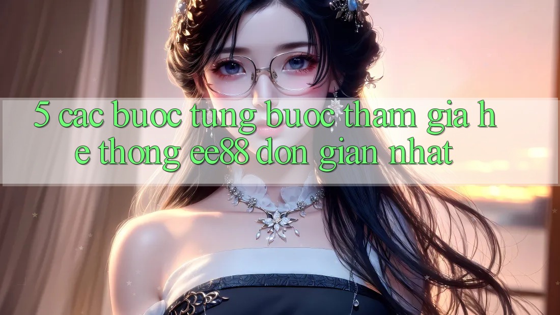 5. Các bước Từng Bước Tham Gia Hệ thống ee88 Đơn Giản Nhất 5. Các bước Từng Bước Tham Gia Hệ thống ee88 Đơn Giản Nhất