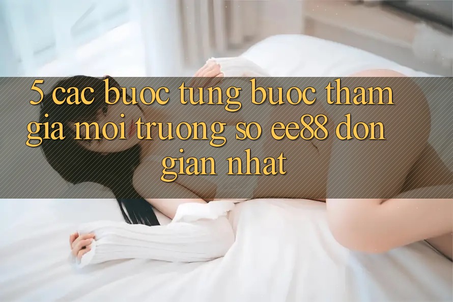 5. Các bước Từng Bước Tham Gia Môi trường số ee88 Đơn Giản Nhất 5. Các bước Từng Bước Tham Gia Môi trường số ee88 Đơn Giản Nhất