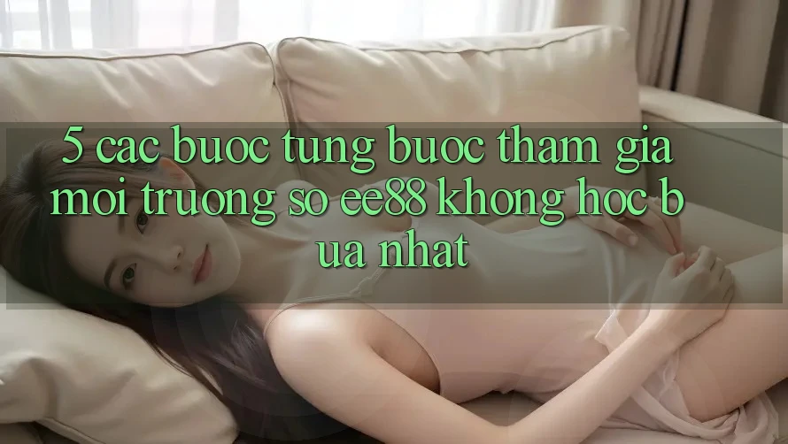 5. Các bước Từng Bước Tham Gia Môi trường số ee88 Không hóc búa Nhất 5. Các bước Từng Bước Tham Gia Môi trường số ee88 Không hóc búa Nhất