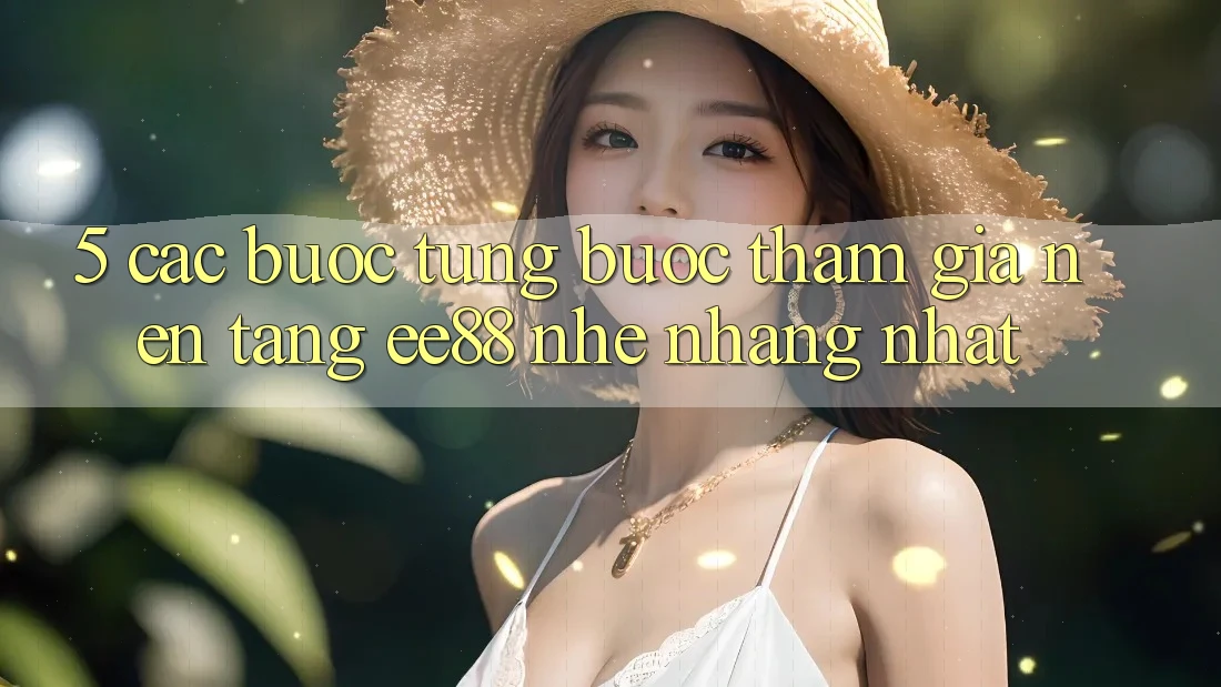 5. Các bước Từng Bước Tham Gia Nền Tảng ee88 Nhẹ nhàng Nhất 5. Các bước Từng Bước Tham Gia Nền Tảng ee88 Nhẹ nhàng Nhất