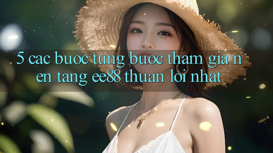 5. Các bước Từng Bước Tham Gia Nền Tảng ee88 Thuận lợi Nhất 5. Các bước Từng Bước Tham Gia Nền Tảng ee88 Thuận lợi Nhất