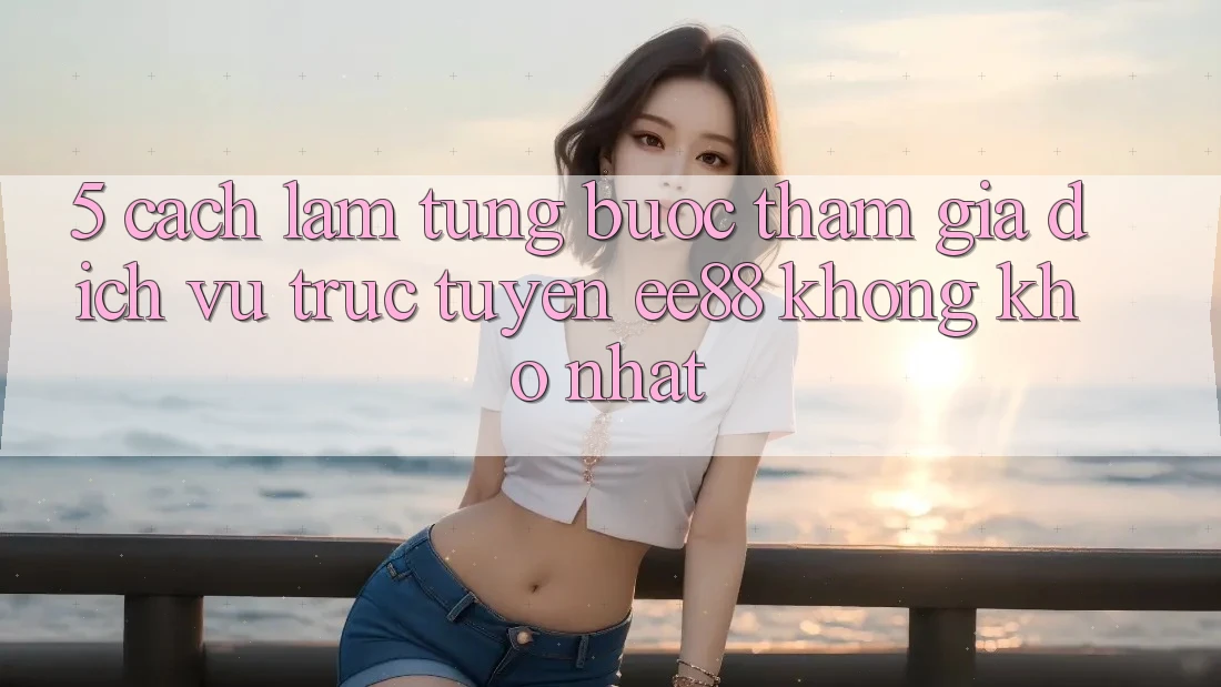 5. Cách làm Từng Bước Tham Gia Dịch vụ trực tuyến ee88 Không khó Nhất 5. Cách làm Từng Bước Tham Gia Dịch vụ trực tuyến ee88 Không khó Nhất