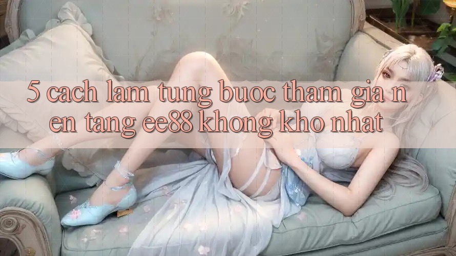 5. Cách làm Từng Bước Tham Gia Nền Tảng ee88 Không khó Nhất