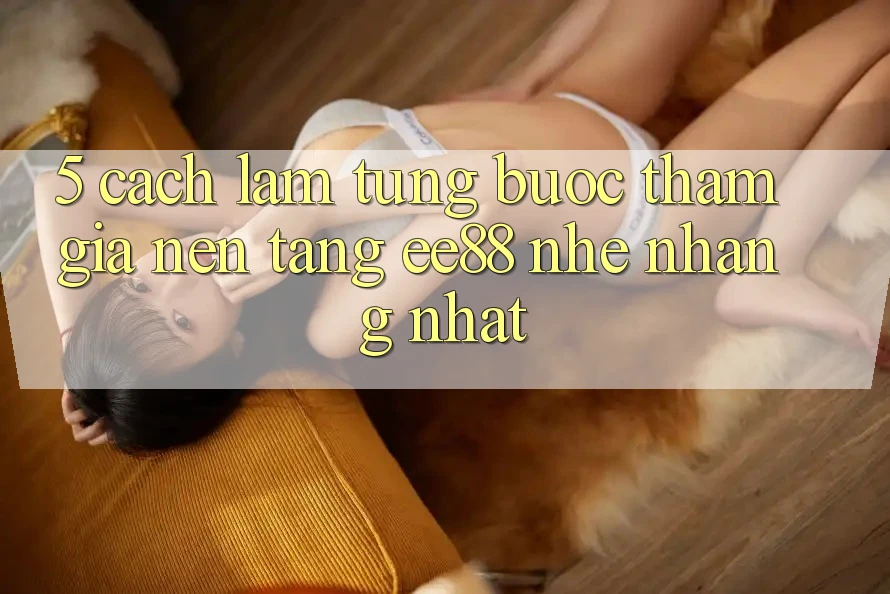 5. Cách làm Từng Bước Tham Gia Nền Tảng ee88 Nhẹ nhàng Nhất 5. Cách làm Từng Bước Tham Gia Nền Tảng ee88 Nhẹ nhàng Nhất
