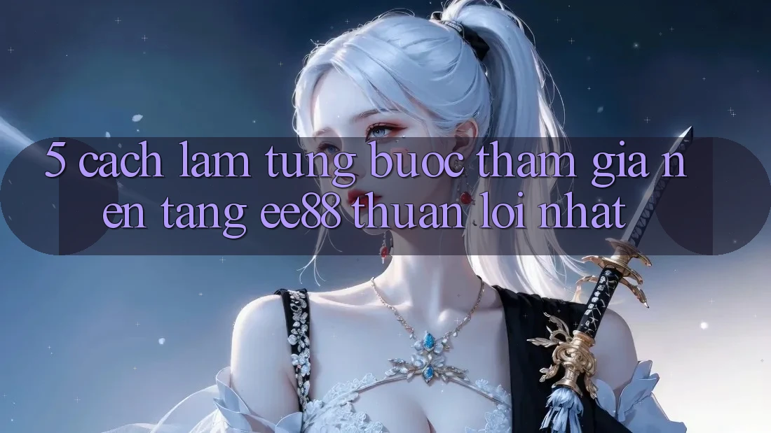 5. Cách làm Từng Bước Tham Gia Nền Tảng ee88 Thuận lợi Nhất 5. Cách làm Từng Bước Tham Gia Nền Tảng ee88 Thuận lợi Nhất