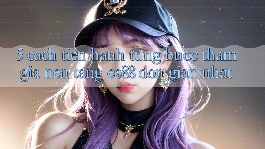 5. Cách tiến hành Từng Bước Tham Gia Nền Tảng ee88 Đơn Giản Nhất 5. Cách tiến hành Từng Bước Tham Gia Nền Tảng ee88 Đơn Giản Nhất