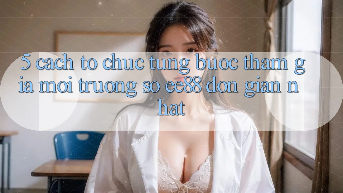 5. Cách tổ chức Từng Bước Tham Gia Môi trường số ee88 Đơn Giản Nhất 5. Cách tổ chức Từng Bước Tham Gia Môi trường số ee88 Đơn Giản Nhất