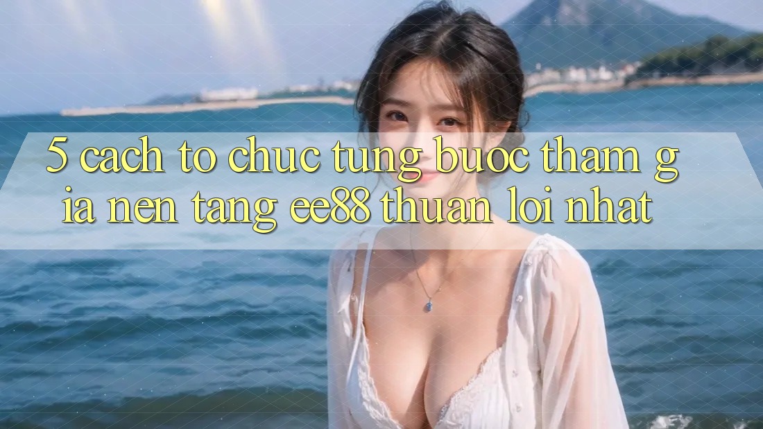 5. Cách tổ chức Từng Bước Tham Gia Nền Tảng ee88 Thuận lợi Nhất 5. Cách tổ chức Từng Bước Tham Gia Nền Tảng ee88 Thuận lợi Nhất