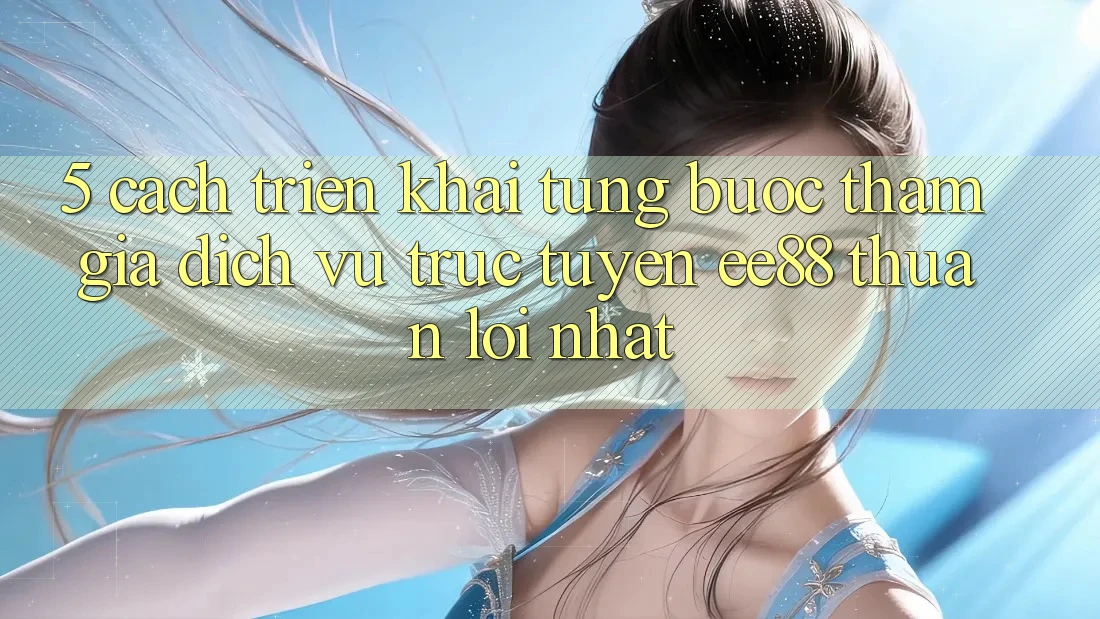 5. Cách triển khai Từng Bước Tham Gia Dịch vụ trực tuyến ee88 Thuận lợi Nhất 5. Cách triển khai Từng Bước Tham Gia Dịch vụ trực tuyến ee88 Thuận lợi Nhất
