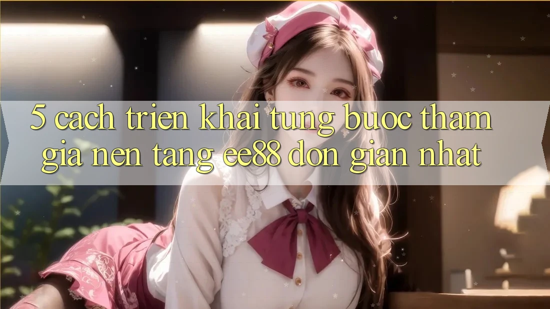 5. Cách triển khai Từng Bước Tham Gia Nền Tảng ee88 Đơn Giản Nhất 5. Cách triển khai Từng Bước Tham Gia Nền Tảng ee88 Đơn Giản Nhất
