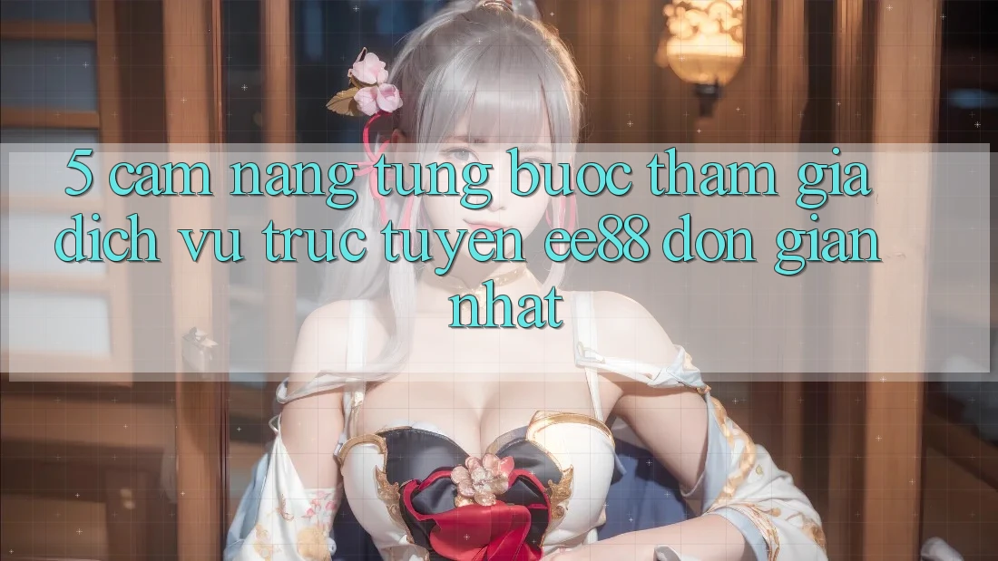 5. Cẩm nang Từng Bước Tham Gia Dịch vụ trực tuyến ee88 Đơn Giản Nhất 5. Cẩm nang Từng Bước Tham Gia Dịch vụ trực tuyến ee88 Đơn Giản Nhất