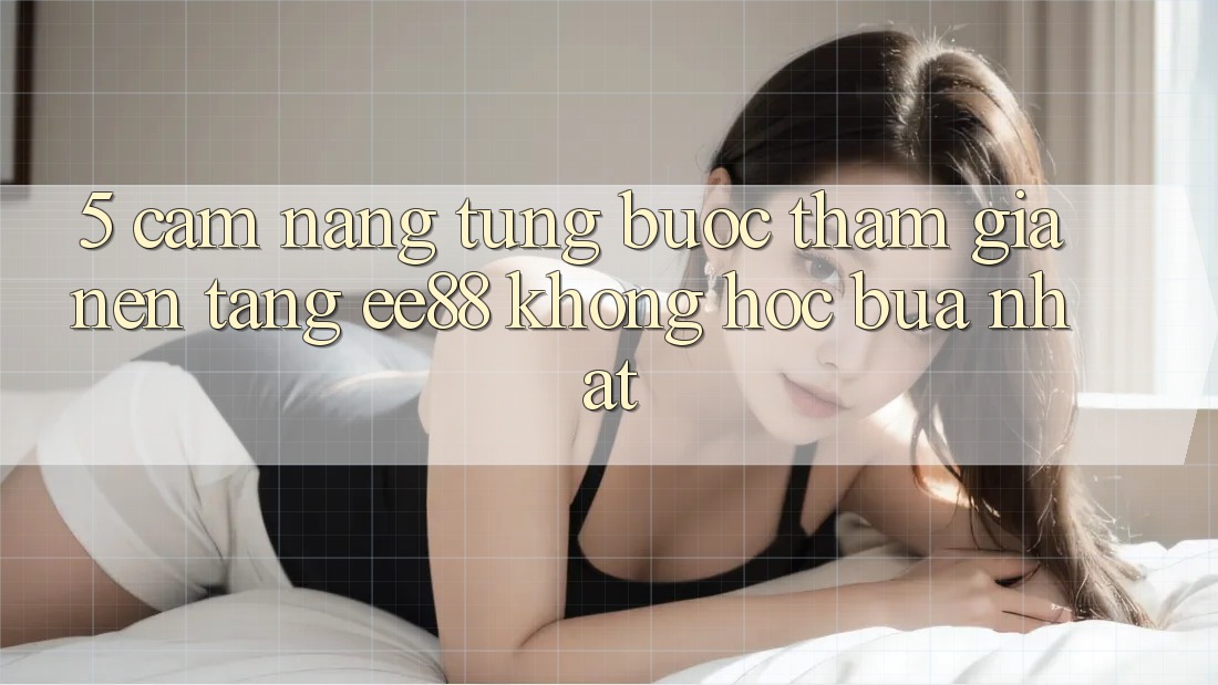 5. Cẩm nang Từng Bước Tham Gia Nền Tảng ee88 Không hóc búa Nhất 5. Cẩm nang Từng Bước Tham Gia Nền Tảng ee88 Không hóc búa Nhất