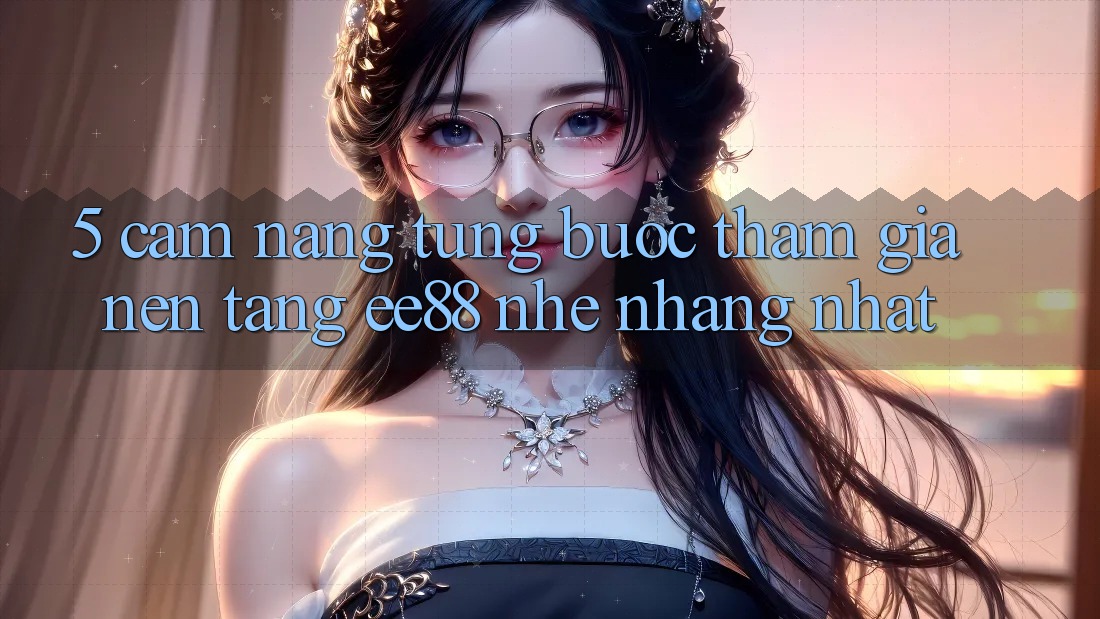 5. Cẩm nang Từng Bước Tham Gia Nền Tảng ee88 Nhẹ nhàng Nhất 5. Cẩm nang Từng Bước Tham Gia Nền Tảng ee88 Nhẹ nhàng Nhất