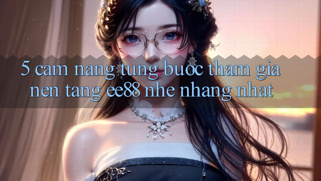 5. Cẩm nang Từng Bước Tham Gia Nền Tảng ee88 Nhẹ nhàng Nhất