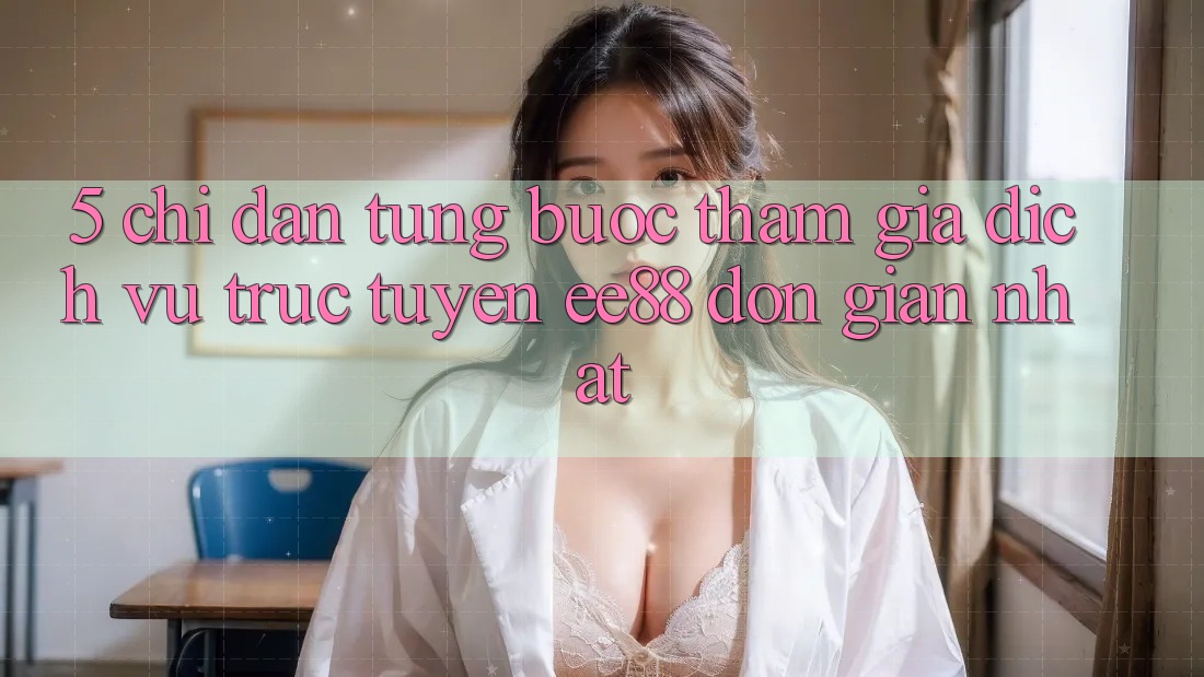5. Chỉ dẫn Từng Bước Tham Gia Dịch vụ trực tuyến ee88 Đơn Giản Nhất