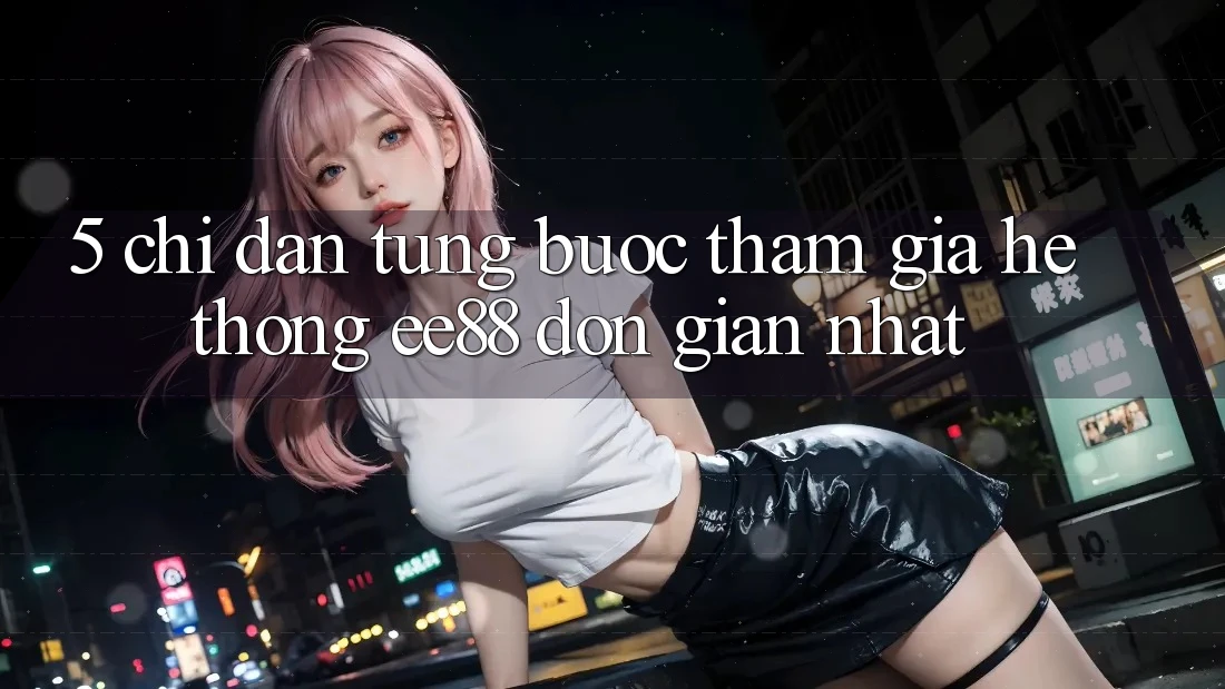 5. Chỉ dẫn Từng Bước Tham Gia Hệ thống ee88 Đơn Giản Nhất 5. Chỉ dẫn Từng Bước Tham Gia Hệ thống ee88 Đơn Giản Nhất