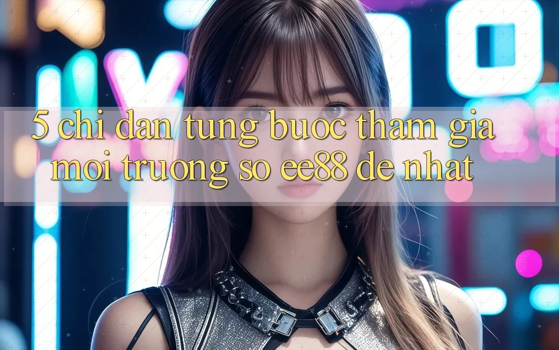 5. Chỉ dẫn Từng Bước Tham Gia Môi trường số ee88 Dễ Nhất 5. Chỉ dẫn Từng Bước Tham Gia Môi trường số ee88 Dễ Nhất