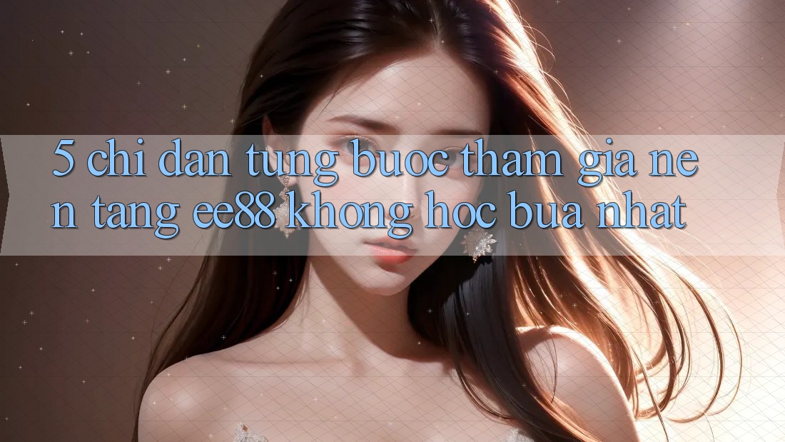 5. Chỉ dẫn Từng Bước Tham Gia Nền Tảng ee88 Không hóc búa Nhất 5. Chỉ dẫn Từng Bước Tham Gia Nền Tảng ee88 Không hóc búa Nhất