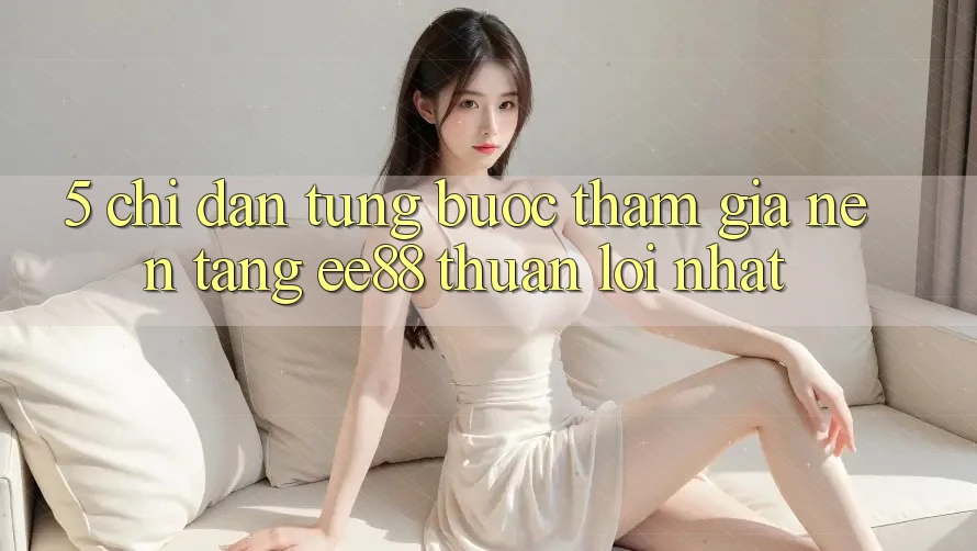5. Chỉ dẫn Từng Bước Tham Gia Nền Tảng ee88 Thuận lợi Nhất 5. Chỉ dẫn Từng Bước Tham Gia Nền Tảng ee88 Thuận lợi Nhất