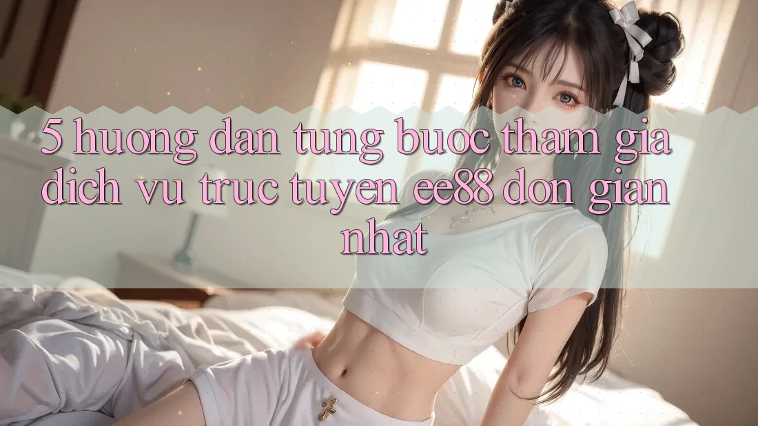 5. Hướng Dẫn Từng Bước Tham Gia Dịch vụ trực tuyến ee88 Đơn giản Nhất 5. Hướng Dẫn Từng Bước Tham Gia Dịch vụ trực tuyến ee88 Đơn giản Nhất