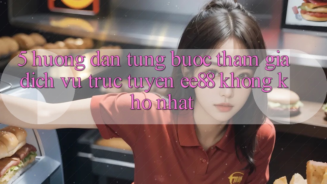 5. Hướng Dẫn Từng Bước Tham Gia Dịch vụ trực tuyến ee88 Không khó Nhất 5. Hướng Dẫn Từng Bước Tham Gia Dịch vụ trực tuyến ee88 Không khó Nhất