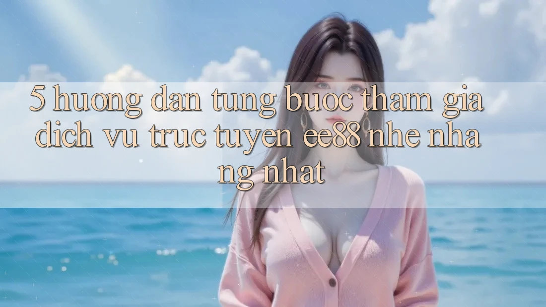 5. Hướng Dẫn Từng Bước Tham Gia Dịch vụ trực tuyến ee88 Nhẹ nhàng Nhất 5. Hướng Dẫn Từng Bước Tham Gia Dịch vụ trực tuyến ee88 Nhẹ nhàng Nhất