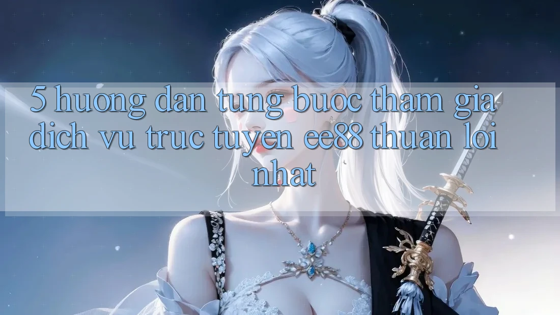 5. Hướng Dẫn Từng Bước Tham Gia Dịch vụ trực tuyến ee88 Thuận lợi Nhất