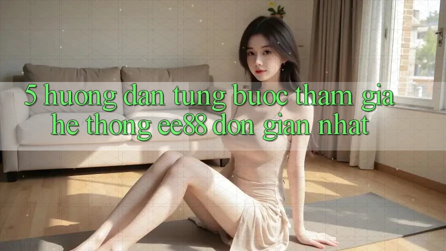 5. Hướng Dẫn Từng Bước Tham Gia Hệ thống ee88 Đơn Giản Nhất 5. Hướng Dẫn Từng Bước Tham Gia Hệ thống ee88 Đơn Giản Nhất