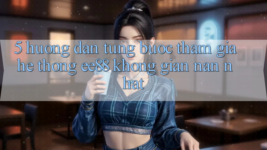 5. Hướng Dẫn Từng Bước Tham Gia Hệ thống ee88 Không gian nan Nhất