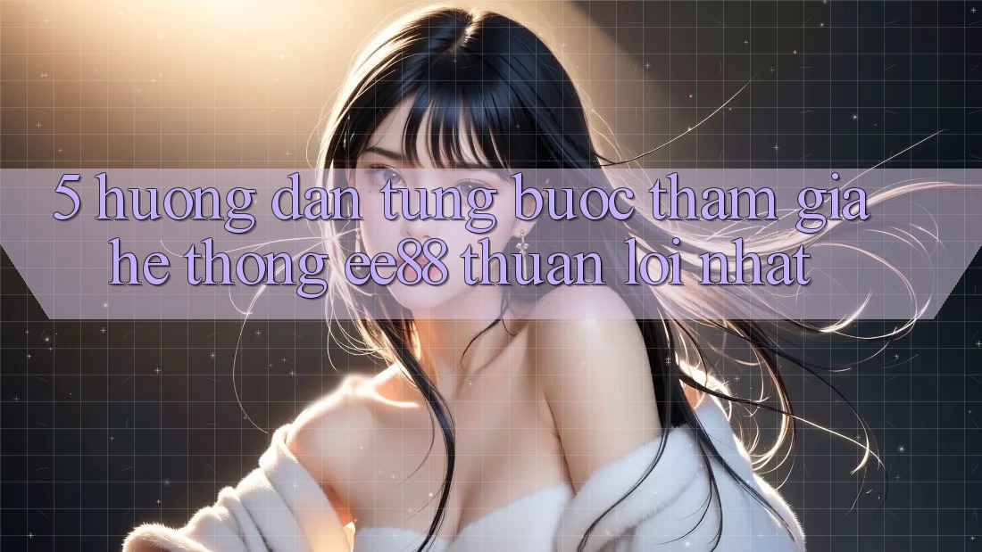 5. Hướng Dẫn Từng Bước Tham Gia Hệ thống ee88 Thuận lợi Nhất 5. Hướng Dẫn Từng Bước Tham Gia Hệ thống ee88 Thuận lợi Nhất