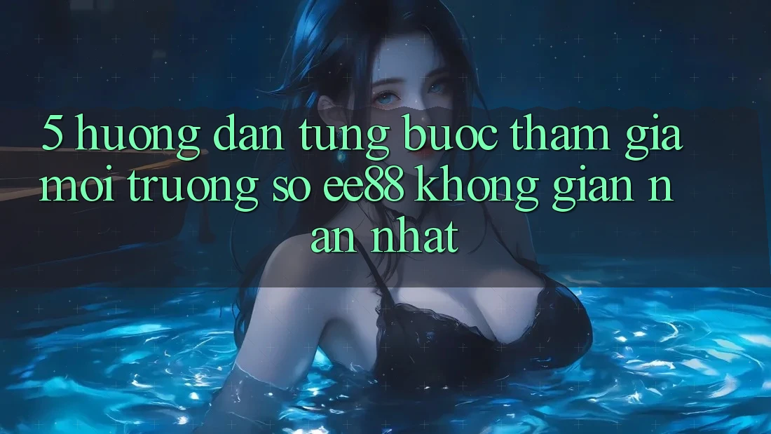 5. Hướng dẫn Từng Bước Tham Gia Môi trường số ee88 Không gian nan Nhất 5. Hướng dẫn Từng Bước Tham Gia Môi trường số ee88 Không gian nan Nhất
