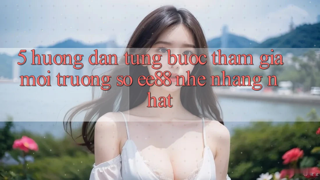 5. Hướng Dẫn Từng Bước Tham Gia Môi trường số ee88 Nhẹ nhàng Nhất 5. Hướng Dẫn Từng Bước Tham Gia Môi trường số ee88 Nhẹ nhàng Nhất