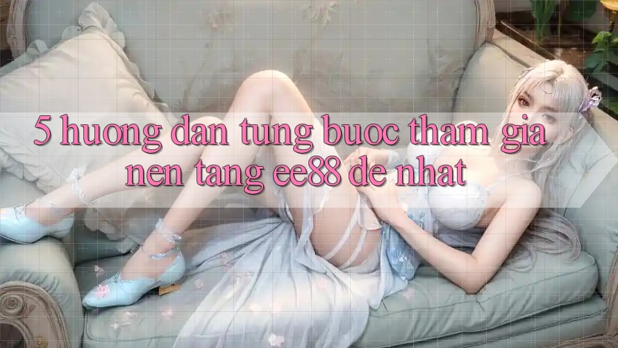 5. Hướng dẫn Từng Bước Tham Gia Nền Tảng ee88 Dễ Nhất 5. Hướng dẫn Từng Bước Tham Gia Nền Tảng ee88 Dễ Nhất