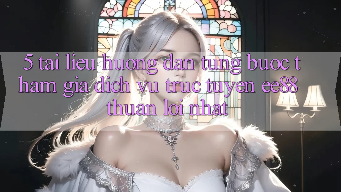 5. Tài liệu hướng dẫn Từng Bước Tham Gia Dịch vụ trực tuyến ee88 Thuận lợi Nhất 5. Tài liệu hướng dẫn Từng Bước Tham Gia Dịch vụ trực tuyến ee88 Thuận lợi Nhất