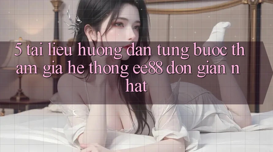 5. Tài liệu hướng dẫn Từng Bước Tham Gia Hệ thống ee88 Đơn Giản Nhất 5. Tài liệu hướng dẫn Từng Bước Tham Gia Hệ thống ee88 Đơn Giản Nhất
