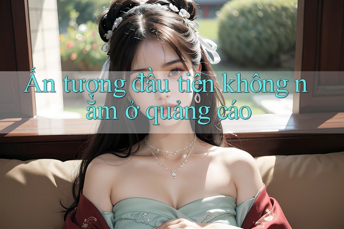 Ấn tượng đầu tiên không nằm ở quảng cáo Ấn tượng đầu tiên không nằm ở quảng cáo