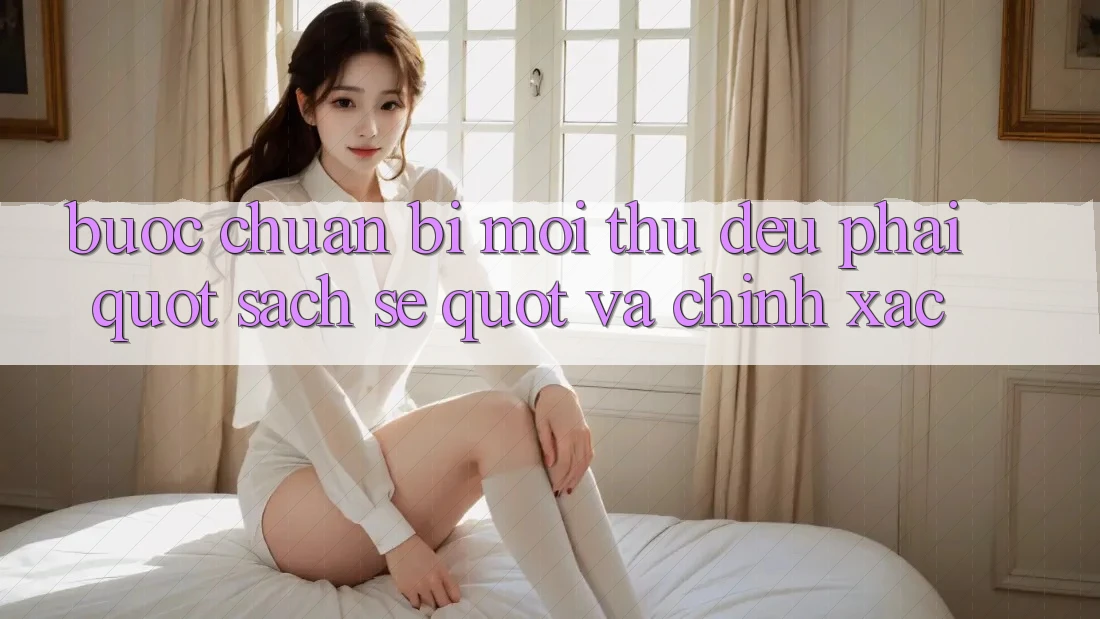Bước Chuẩn Bị: Mọi Thứ Đều Phải " Sạch Sẽ" và Chính Xác Bước Chuẩn Bị: Mọi Thứ Đều Phải " Sạch Sẽ" và Chính Xác
