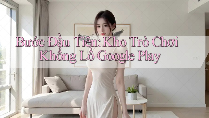 Bước Đầu Tiên: Kho Trò Chơi Khổng Lồ Google Play Bước Đầu Tiên: Kho Trò Chơi Khổng Lồ Google Play