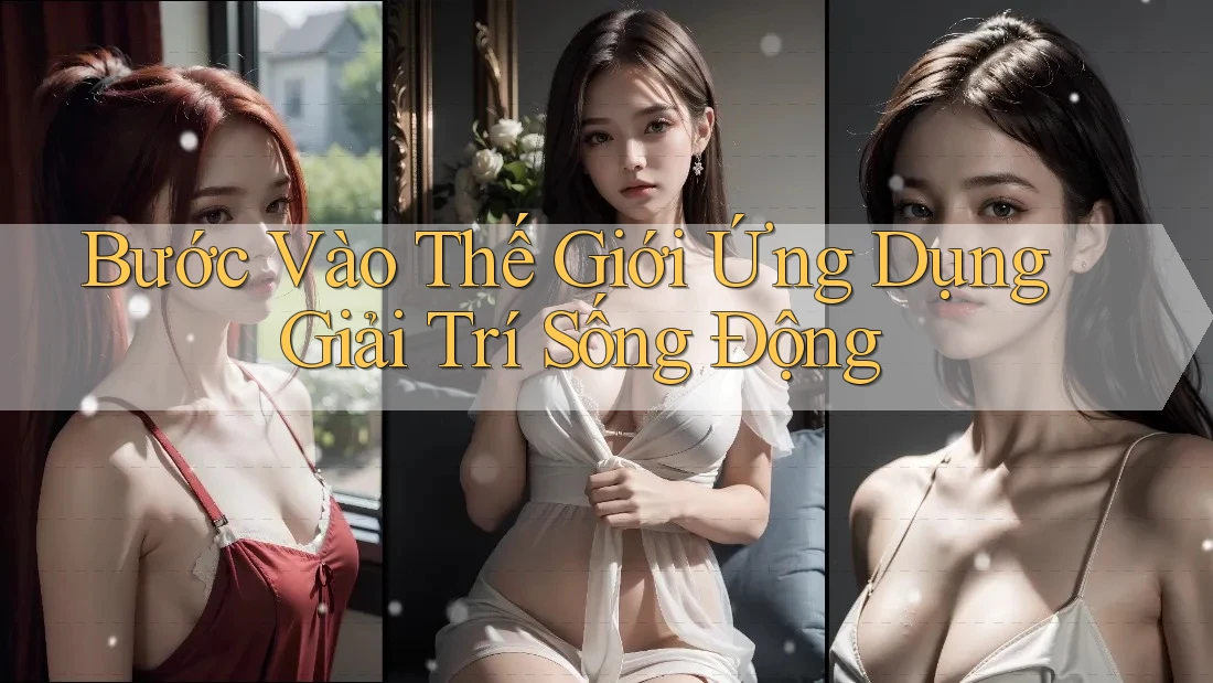 Bước Vào Thế Giới Ứng Dụng Giải Trí Sống Động Bước Vào Thế Giới Ứng Dụng Giải Trí Sống Động