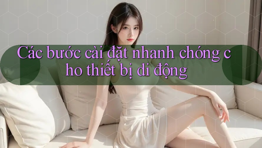 Các bước cài đặt nhanh chóng cho thiết bị di động Các bước cài đặt nhanh chóng cho thiết bị di động