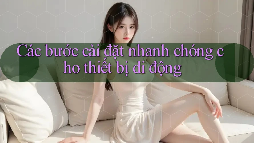 Các bước cài đặt nhanh chóng cho thiết bị di động Các bước cài đặt nhanh chóng cho thiết bị di động