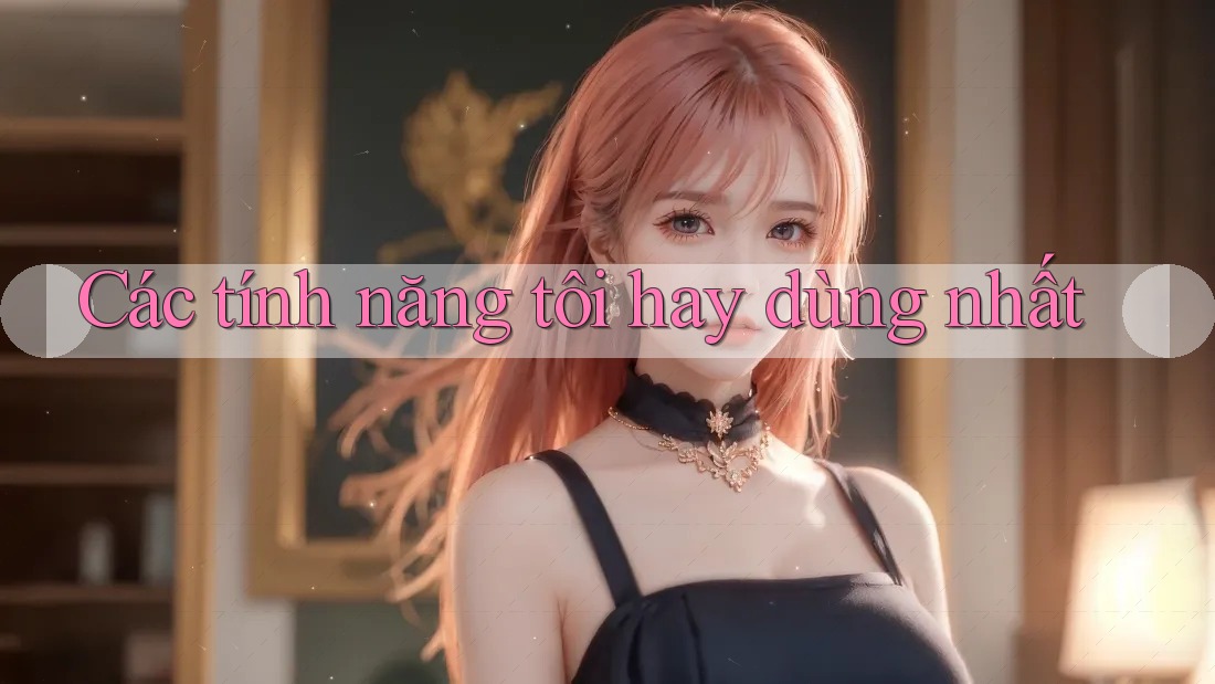 Các tính năng tôi hay dùng nhất