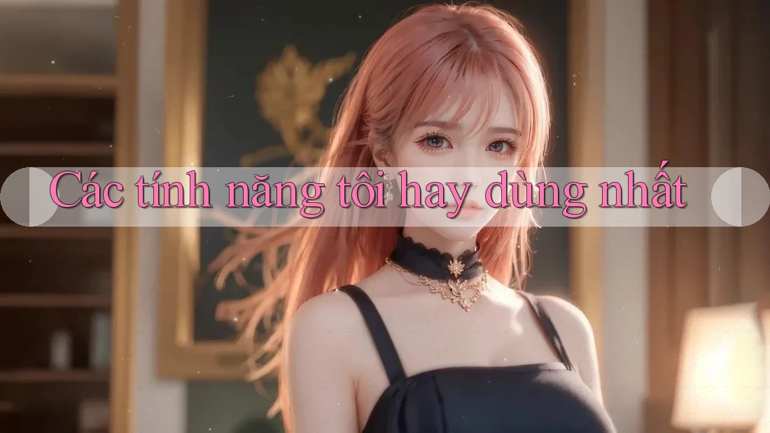 Các tính năng tôi hay dùng nhất